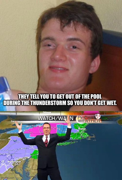 THEY TELL YOU TO GET OUT OF THE POOL DURING THE THUNDERSTORM SO YOU DON’T GET WET. | image tagged in memes,10 guy,confused weather man | made w/ Imgflip meme maker