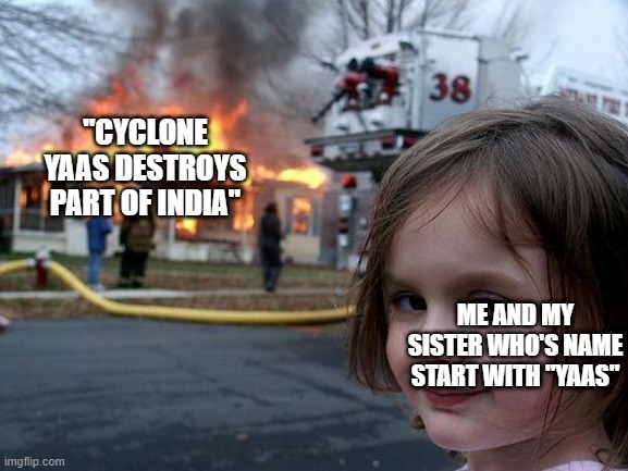 yes its all true | "CYCLONE YAAS DESTROYS PART OF INDIA"; ME AND MY SISTER WHO'S NAME START WITH "YAAS" | image tagged in memes,disaster girl | made w/ Imgflip meme maker