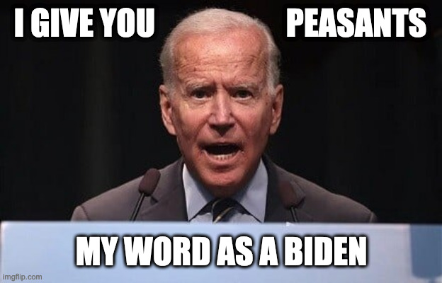 Biden Hey Peasants | I GIVE YOU                     PEASANTS; MY WORD AS A BIDEN | image tagged in biden | made w/ Imgflip meme maker