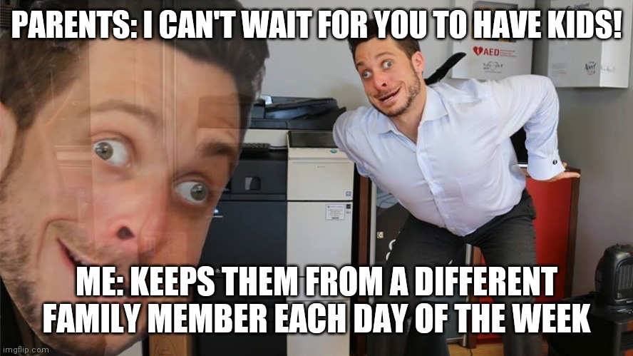 Mocking | PARENTS: I CAN'T WAIT FOR YOU TO HAVE KIDS! ME: KEEPS THEM FROM A DIFFERENT FAMILY MEMBER EACH DAY OF THE WEEK | image tagged in mocking | made w/ Imgflip meme maker