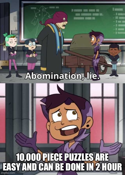 By the way, her name is Luz, not Abomination, that’s the goop on her | 10,000 PIECE PUZZLES ARE EASY AND CAN BE DONE IN 2 HOUR | image tagged in abomination lie | made w/ Imgflip meme maker