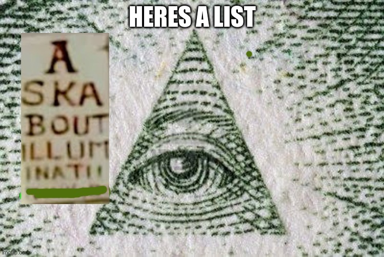 Ask a Illuminatti | HERES A LIST | image tagged in triangle eye | made w/ Imgflip meme maker