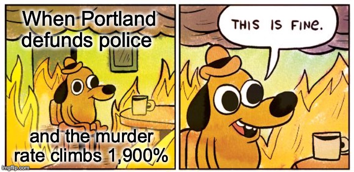 Welcome to Portland | When Portland defunds police; and the murder rate climbs 1,900% | image tagged in memes,this is fine,portland,crime | made w/ Imgflip meme maker