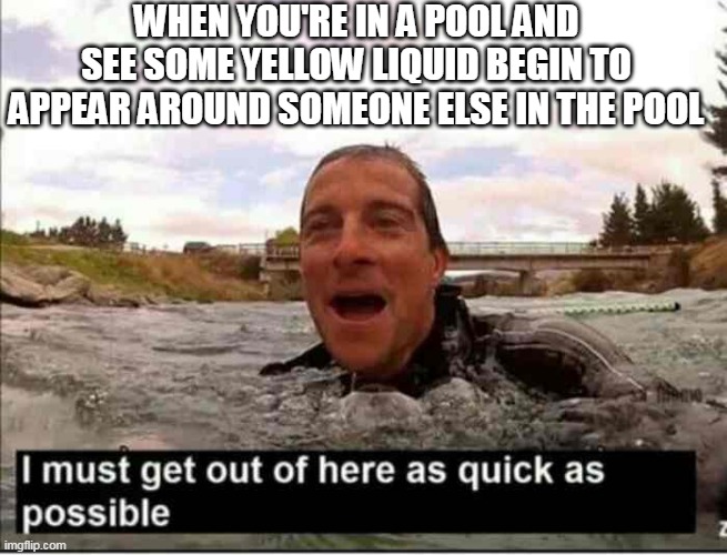 I must get out of here as quick as possible | WHEN YOU'RE IN A POOL AND SEE SOME YELLOW LIQUID BEGIN TO APPEAR AROUND SOMEONE ELSE IN THE POOL | image tagged in i must get out of here as quick as possible,peeing,pool,yellow,scary,liquid | made w/ Imgflip meme maker