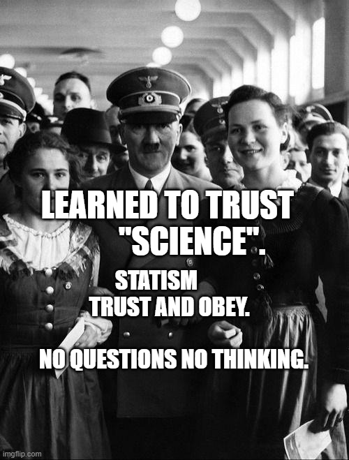 adolf hitler, people | LEARNED TO TRUST          "SCIENCE". STATISM             TRUST AND OBEY.                              NO QUESTIONS NO THINKING. | image tagged in adolf hitler people | made w/ Imgflip meme maker