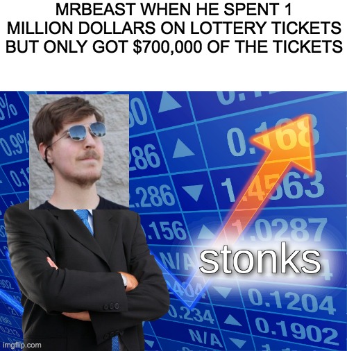 I know it's late but here it is. | MRBEAST WHEN HE SPENT 1 MILLION DOLLARS ON LOTTERY TICKETS BUT ONLY GOT $700,000 OF THE TICKETS | image tagged in stonks,mrbeast | made w/ Imgflip meme maker