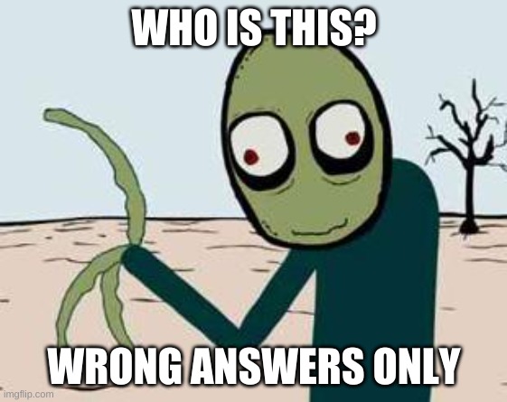 salad fingers | WHO IS THIS? WRONG ANSWERS ONLY | image tagged in salad fingers | made w/ Imgflip meme maker