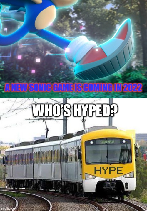 I sure am | A NEW SONIC GAME IS COMING IN 2022; WHO’S HYPED? | image tagged in hype train,sonic the hedgehog,2022,hype | made w/ Imgflip meme maker