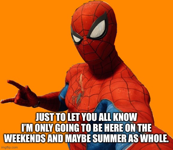 Just to stop any confusion | JUST TO LET YOU ALL KNOW I’M ONLY GOING TO BE HERE ON THE WEEKENDS AND MAYBE SUMMER AS WHOLE. | image tagged in spider-selfie,spider-man,imgflip,marvel | made w/ Imgflip meme maker