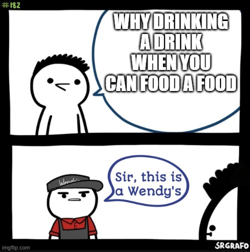 Sir this is a wendys | WHY DRINKING A DRINK WHEN YOU CAN FOOD A FOOD | image tagged in sir this is a wendys | made w/ Imgflip meme maker