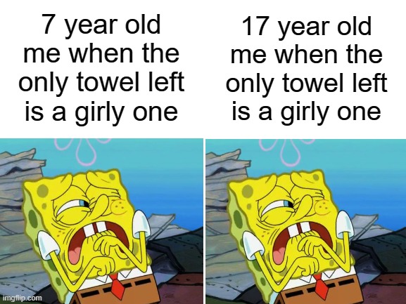 Blank White Template | 17 year old me when the only towel left is a girly one; 7 year old me when the only towel left is a girly one | image tagged in blank white template,spongebob | made w/ Imgflip meme maker