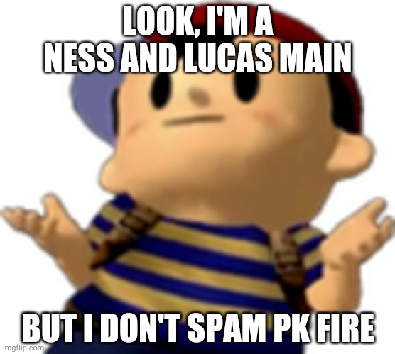 I mean, what is with saying that all Ness and Lucas mains spam pk fire?? | LOOK, I'M A NESS AND LUCAS MAIN; BUT I DON'T SPAM PK FIRE | made w/ Imgflip meme maker