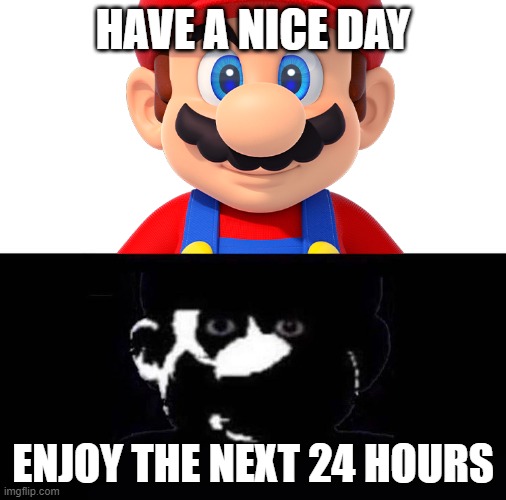 Lightside Mario VS Darkside Mario |  HAVE A NICE DAY; ENJOY THE NEXT 24 HOURS | image tagged in lightside mario vs darkside mario | made w/ Imgflip meme maker