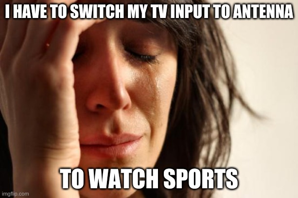 Streamer wants sports | I HAVE TO SWITCH MY TV INPUT TO ANTENNA; TO WATCH SPORTS | image tagged in memes,first world problems | made w/ Imgflip meme maker