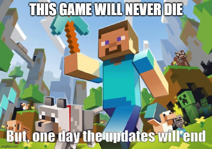 Minecraft | THIS GAME WILL NEVER DIE; But, one day the updates will end | image tagged in minecraft | made w/ Imgflip meme maker