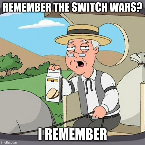 those were the days. they gave us adventure, suspence and some ships | REMEMBER THE SWITCH WARS? I REMEMBER | image tagged in memes,pepperidge farm remembers | made w/ Imgflip meme maker