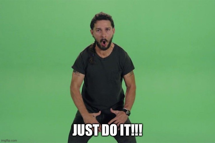 Shia labeouf JUST DO IT | JUST DO IT!!! | image tagged in shia labeouf just do it | made w/ Imgflip meme maker