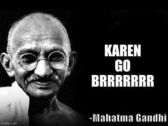 brrrrrr | KAREN GO BRRRRRRR | image tagged in mahatma gandhi rocks | made w/ Imgflip meme maker