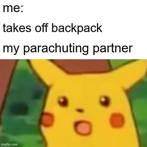 Surprised Pikachu | me:; takes off backpack; my parachuting partner | image tagged in memes,surprised pikachu | made w/ Imgflip meme maker