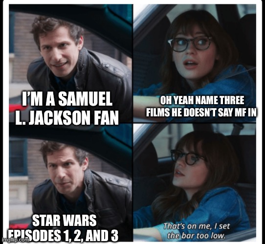 that's on me | I’M A SAMUEL L. JACKSON FAN; OH YEAH NAME THREE FILMS HE DOESN’T SAY MF IN; STAR WARS EPISODES 1, 2, AND 3 | image tagged in that's on me | made w/ Imgflip meme maker