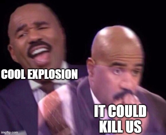 Steve Harvey Laughing Serious | COOL EXPLOSION IT COULD KILL US | image tagged in steve harvey laughing serious | made w/ Imgflip meme maker