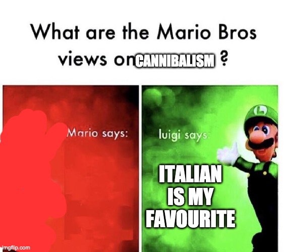 Mario Bros Views | CANNIBALISM; ITALIAN IS MY FAVOURITE | image tagged in mario bros views | made w/ Imgflip meme maker