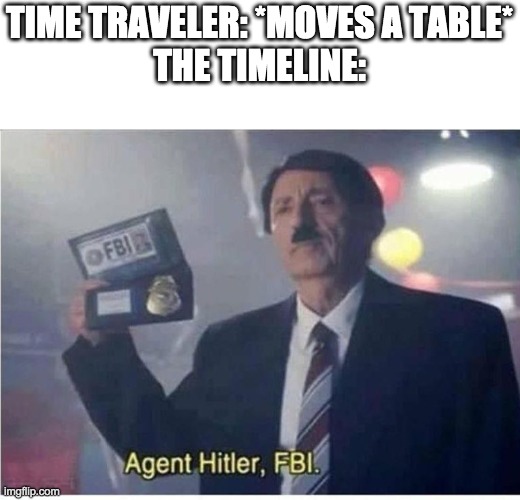 Agent Hitler, FBI | TIME TRAVELER: *MOVES A TABLE*
THE TIMELINE: | image tagged in agent hitler fbi | made w/ Imgflip meme maker