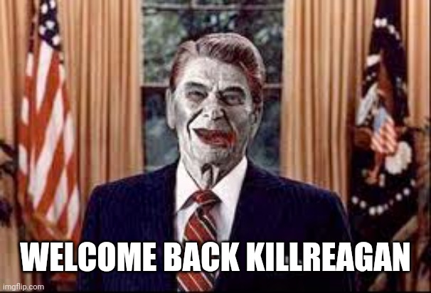 Zombie Reagan | WELCOME BACK KILLREAGAN | image tagged in zombie reagan | made w/ Imgflip meme maker