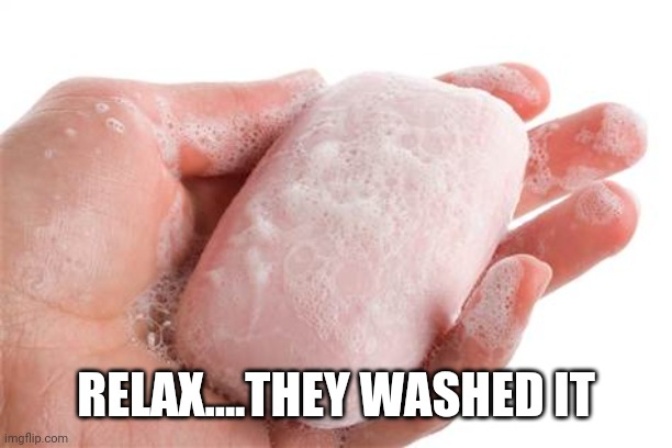 Soap | RELAX....THEY WASHED IT | image tagged in soap | made w/ Imgflip meme maker