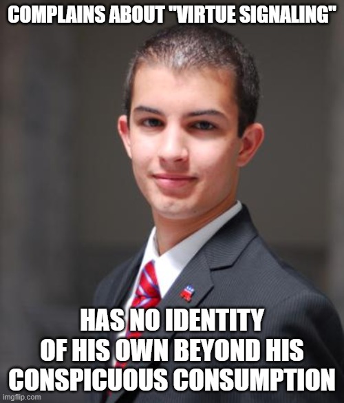 When You're An Aimless Stumble Bum Mindlessly Consuming |  COMPLAINS ABOUT "VIRTUE SIGNALING"; HAS NO IDENTITY OF HIS OWN BEYOND HIS CONSPICUOUS CONSUMPTION | image tagged in college conservative,consumerism,virtue signalling,capitalism,identity crisis,identity politics | made w/ Imgflip meme maker