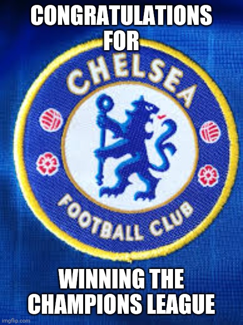 KTBFFH | CONGRATULATIONS FOR; WINNING THE CHAMPIONS LEAGUE | image tagged in chelsea fc,champions league,winners,memes,football,soccer | made w/ Imgflip meme maker