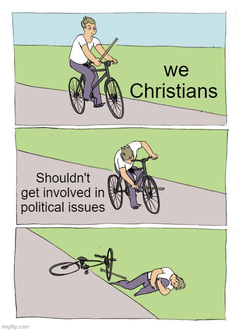 Bike Fall |  we Christians; Shouldn't get involved in political issues | image tagged in memes,bike fall | made w/ Imgflip meme maker