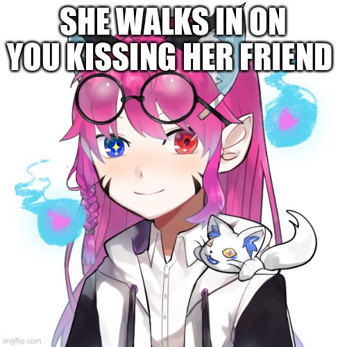 For the rp she’s your girlfriend | SHE WALKS IN ON YOU KISSING HER FRIEND | made w/ Imgflip meme maker