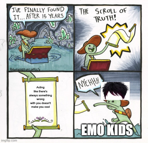 How I did the hair tho :S | Acting like there's always something wrong with you doesn't make you cool; EMO KIDS | image tagged in memes,the scroll of truth | made w/ Imgflip meme maker