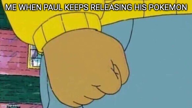He needs to stop | ME WHEN PAUL KEEPS RELEASING HIS POKEMON | image tagged in memes,arthur fist,pokemon | made w/ Imgflip meme maker