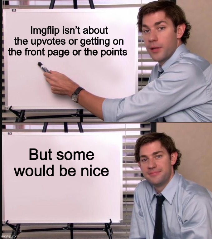 Jim Halpert Pointing to Whiteboard | Imgflip isn’t about the upvotes or getting on the front page or the points; But some would be nice | image tagged in jim halpert pointing to whiteboard | made w/ Imgflip meme maker