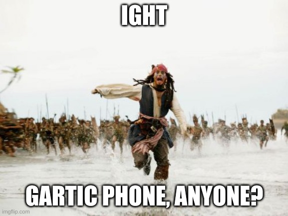 Jack Sparrow Being Chased | IGHT; GARTIC PHONE, ANYONE? | image tagged in memes,jack sparrow being chased | made w/ Imgflip meme maker
