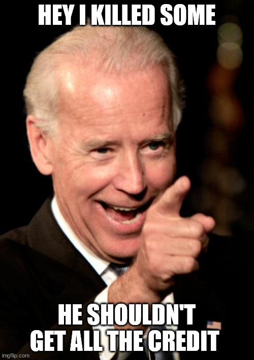 Smilin Biden Meme | HEY I KILLED SOME HE SHOULDN'T GET ALL THE CREDIT | image tagged in memes,smilin biden | made w/ Imgflip meme maker