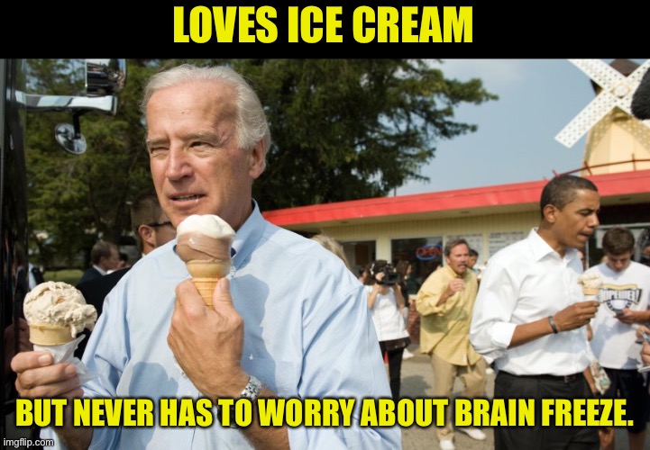Loves Ice Cream | LOVES ICE CREAM; BUT NEVER HAS TO WORRY ABOUT BRAIN FREEZE. | image tagged in joe biden ice cream day | made w/ Imgflip meme maker
