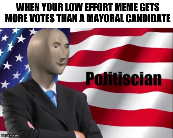 Votes | WHEN YOUR LOW EFFORT MEME GETS MORE VOTES THAN A MAYORAL CANDIDATE | image tagged in meme man,meme | made w/ Imgflip meme maker