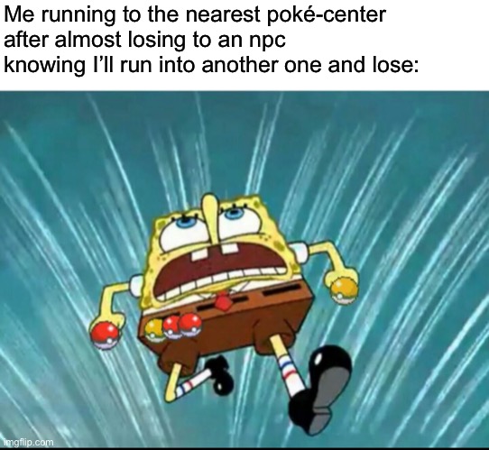 I hate Pokémon NPC’s |  Me running to the nearest poké-center after almost losing to an npc knowing I’ll run into another one and lose: | image tagged in bruh,why,omg | made w/ Imgflip meme maker