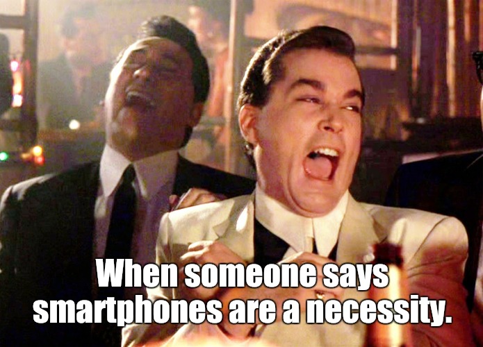 Necessity? | When someone says smartphones are a necessity. | image tagged in memes,good fellas hilarious | made w/ Imgflip meme maker