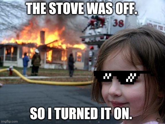 Disaster Girl | THE STOVE WAS OFF. SO I TURNED IT ON. | image tagged in memes,disaster girl | made w/ Imgflip meme maker