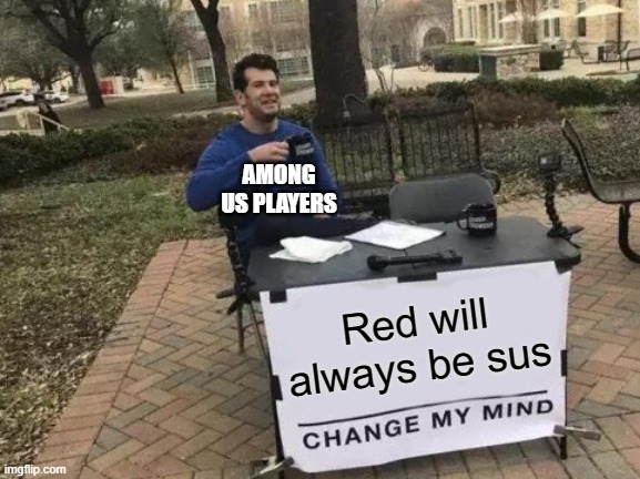 Is red sus? | AMONG US PLAYERS; Red will always be sus | image tagged in memes,change my mind | made w/ Imgflip meme maker