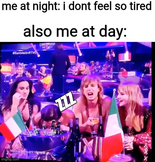 imagine making a meme withe eurovision as template | me at night: i dont feel so tired; also me at day:; ZZZ | image tagged in eurovision cocaine | made w/ Imgflip meme maker
