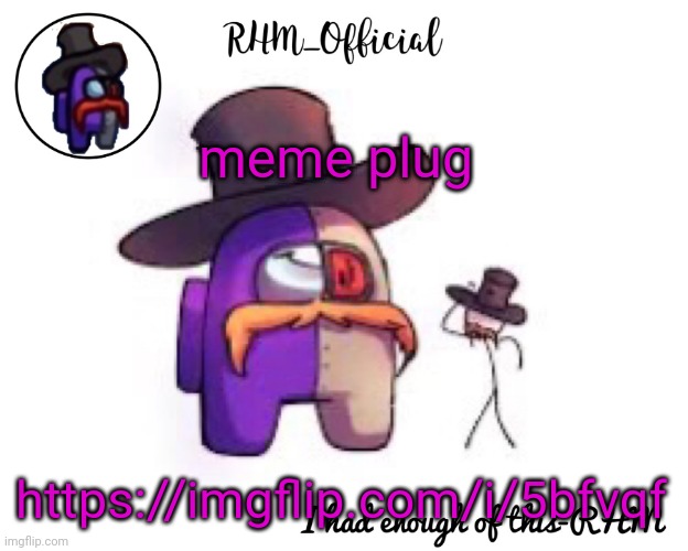 Rhm_Offical temp | meme plug; https://imgflip.com/i/5bfvqf | image tagged in rhm_offical temp | made w/ Imgflip meme maker