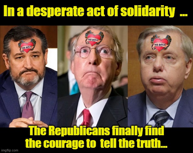 Republican Ink... | In a desperate act of solidarity  ... The Republicans finally find the courage to  tell the truth... | image tagged in republicans,lindsey graham,ted cruz,mitch mcconnell,sheep | made w/ Imgflip meme maker
