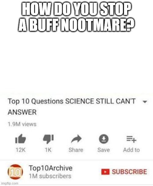 (Insert OH NO meme here) | HOW DO YOU STOP A BUFF NOOTMARE? | image tagged in uh oh | made w/ Imgflip meme maker