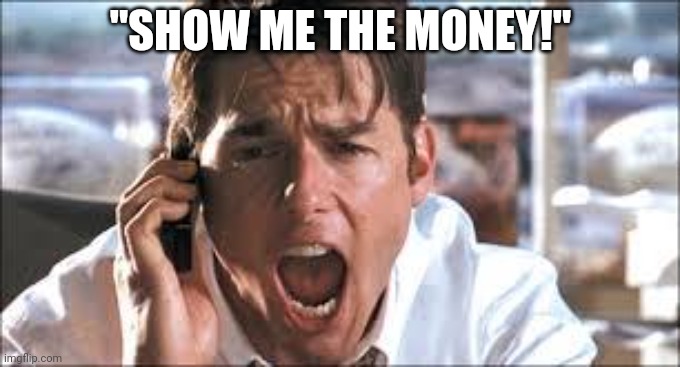 Show me the money | "SHOW ME THE MONEY!" | image tagged in show me the money | made w/ Imgflip meme maker