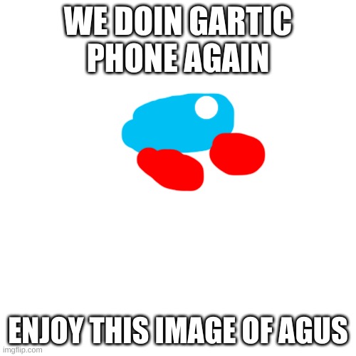 Blank Transparent Square | WE DOIN GARTIC PHONE AGAIN; ENJOY THIS IMAGE OF AGUS | image tagged in memes,blank transparent square | made w/ Imgflip meme maker